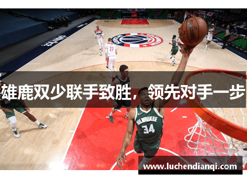 雄鹿双少联手致胜，领先对手一步