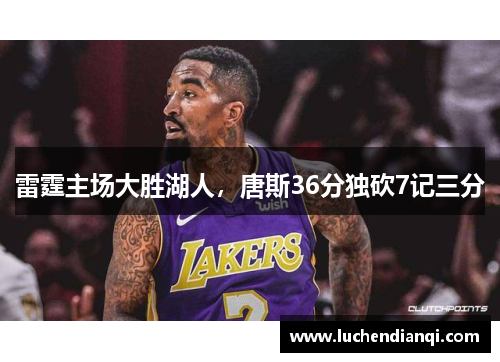 雷霆主场大胜湖人，唐斯36分独砍7记三分
