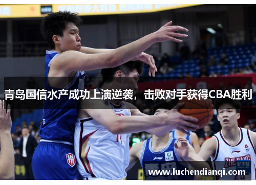 青岛国信水产成功上演逆袭，击败对手获得CBA胜利