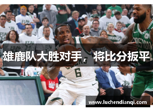 雄鹿队大胜对手，将比分扳平