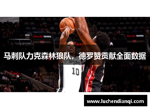 马刺队力克森林狼队，德罗赞贡献全面数据