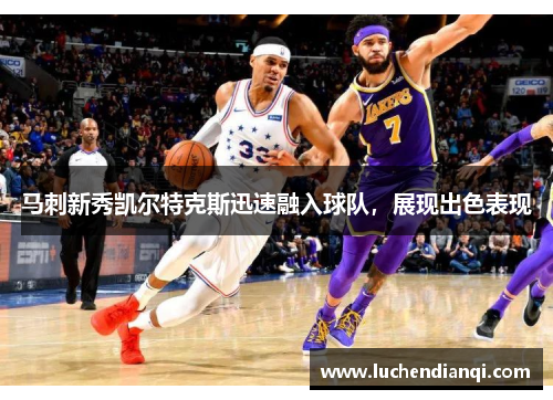 马刺新秀凯尔特克斯迅速融入球队，展现出色表现