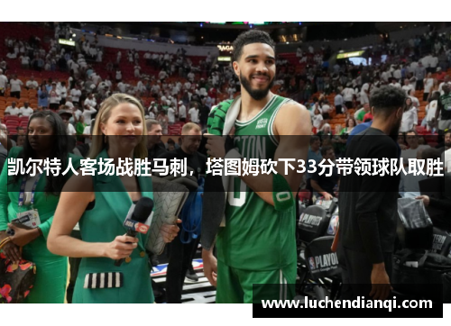 凯尔特人客场战胜马刺，塔图姆砍下33分带领球队取胜