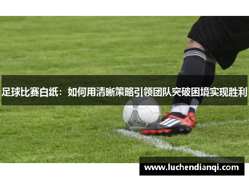 足球比赛白纸：如何用清晰策略引领团队突破困境实现胜利