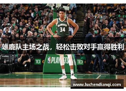 雄鹿队主场之战，轻松击败对手赢得胜利