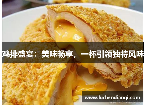 鸡排盛宴：美味畅享，一杯引领独特风味