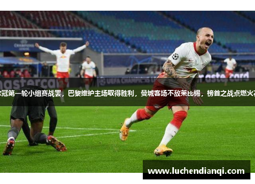 欧冠第一轮小组赛战罢，巴黎维护主场取得胜利，曼城客场不敌莱比锡，榜首之战点燃火花