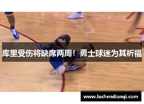 库里受伤将缺席两周！勇士球迷为其祈福