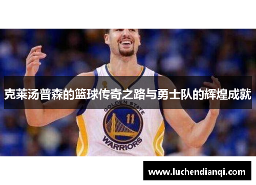 克莱汤普森的篮球传奇之路与勇士队的辉煌成就