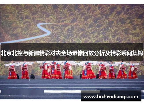 北京北控与新疆精彩对决全场录像回放分析及精彩瞬间集锦