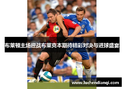 布莱顿主场迎战布莱克本期待精彩对决与进球盛宴