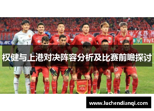 权健与上港对决阵容分析及比赛前瞻探讨