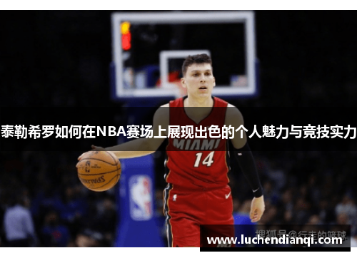 泰勒希罗如何在NBA赛场上展现出色的个人魅力与竞技实力