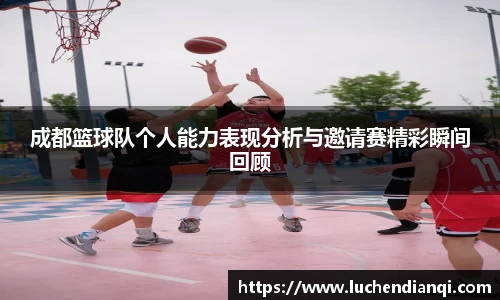 成都篮球队个人能力表现分析与邀请赛精彩瞬间回顾