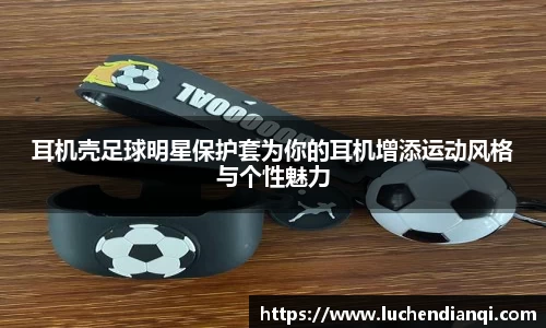 耳机壳足球明星保护套为你的耳机增添运动风格与个性魅力