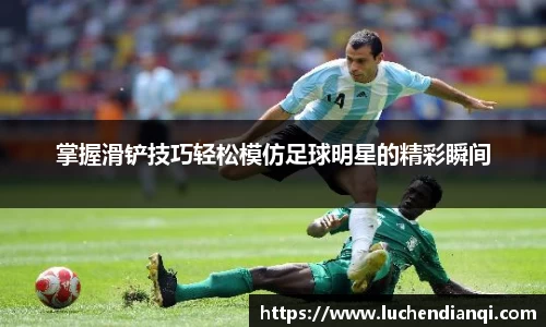 掌握滑铲技巧轻松模仿足球明星的精彩瞬间
